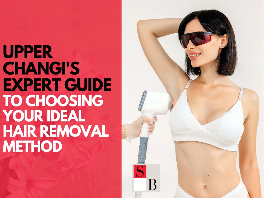 Upper Changi’s Expert Guide to Choosing Your Ideal Hair Removal Method