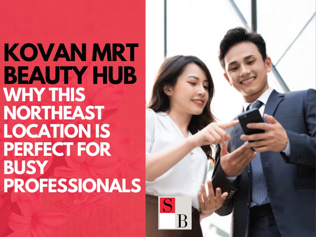 Kovan MRT Beauty Hub: Why This Northeast Location is Perfect for Busy Professionals