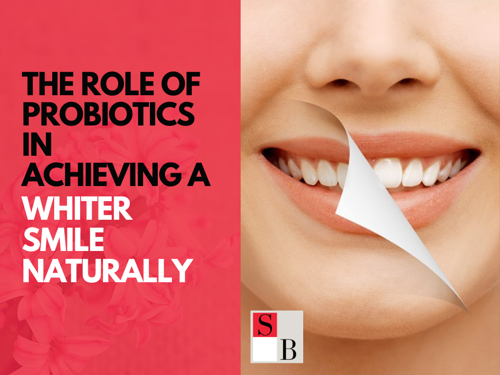 The Role of Probiotics in Achieving a Whiter Smile Naturally