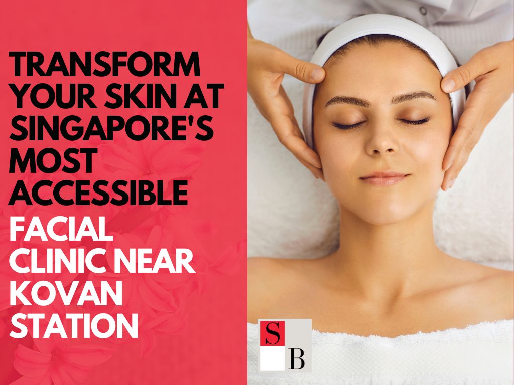 Transform Your Skin at Singapore’s Most Accessible Facial Clinic Near Kovan Station