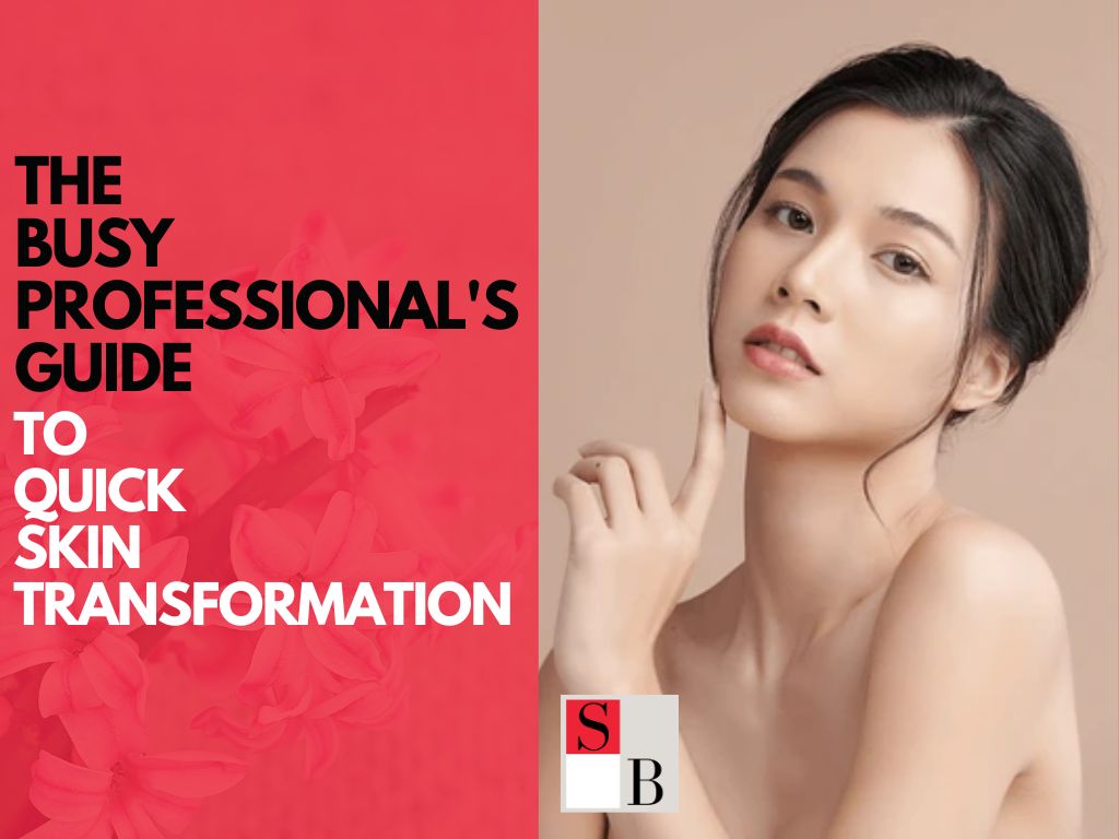 The Busy Professional’s Guide to Quick Skin Transformation