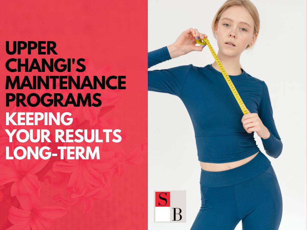Upper Changi’s Maintenance Programs: Keeping Your Results Long-Term