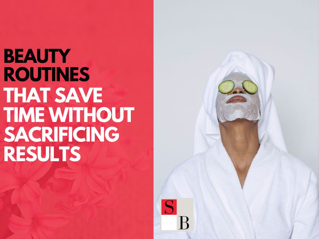 Beauty Routines That Save Time Without Sacrificing Results