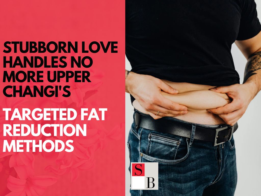 Stubborn Love Handles No More: Upper Changi’s Targeted Fat Reduction Methods