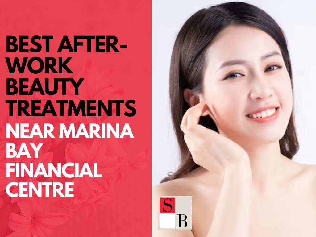Best After-Work Beauty Treatments Near Marina Bay Financial Centre