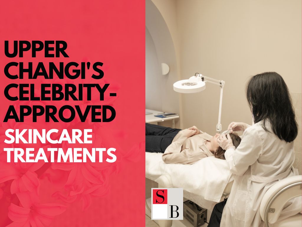 Upper Changi's Celebrity-Approved Skincare Treatments