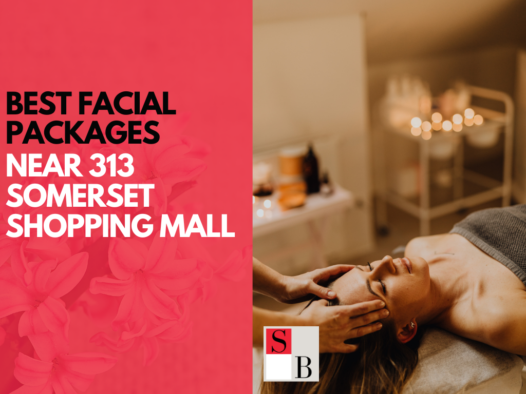 Best Facial Packages Near 313 Somerset Shopping Mall