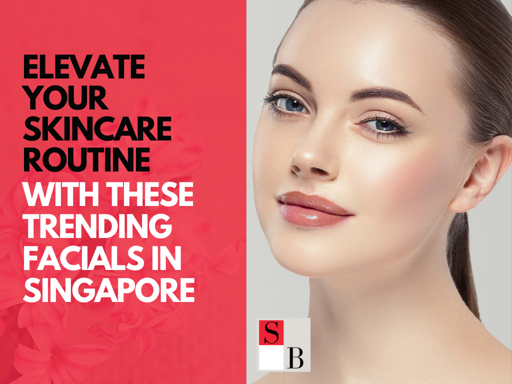 Elevate Your Skincare Routine with These Trending Facials in Singapore