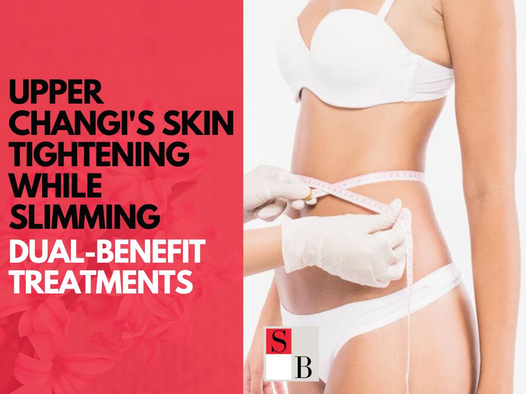 Upper Changi’s Skin Tightening While Slimming: Dual-Benefit Treatments