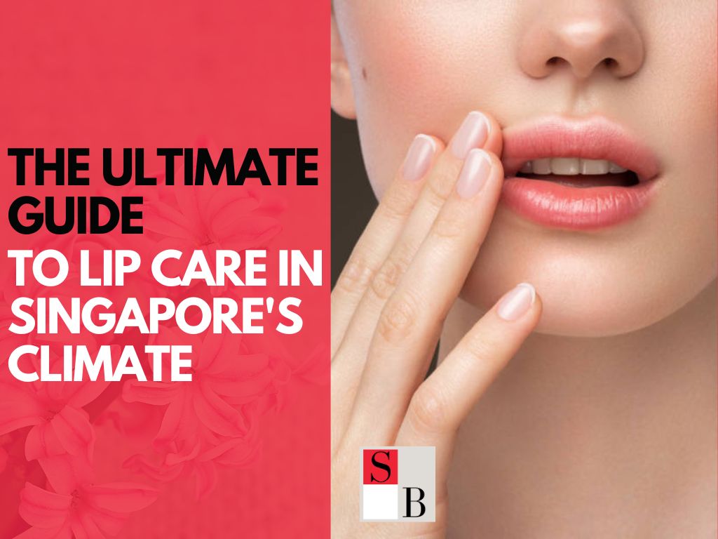 The Ultimate Guide to Lip Care in Singapore’s Climate