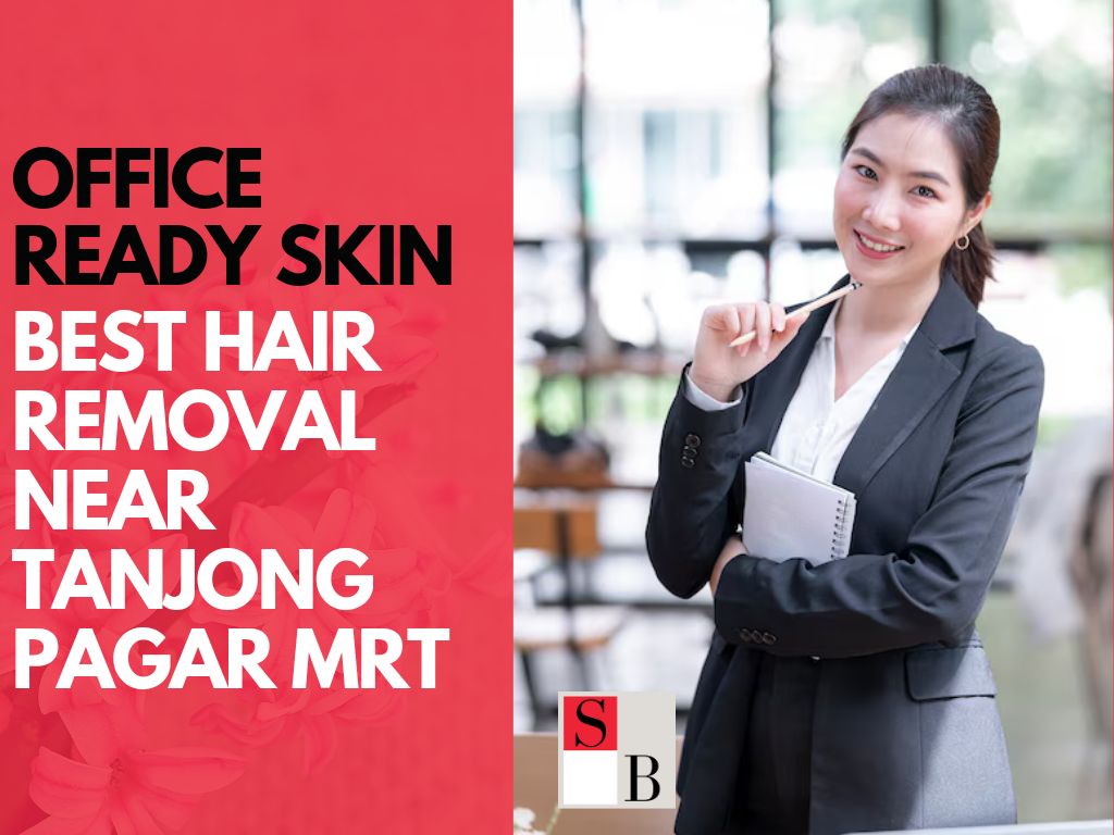 Office-Ready Skin: Best Hair Removal Near Tanjong Pagar MRT