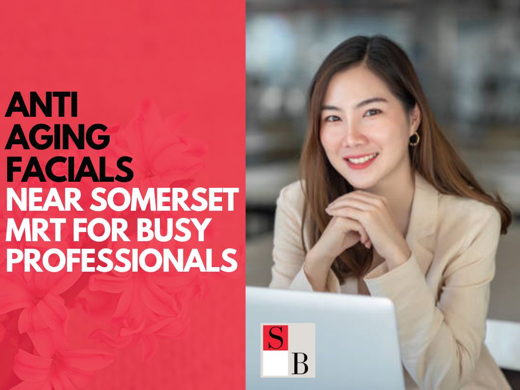 Anti-Aging Facials Near Somerset MRT for Busy Professionals