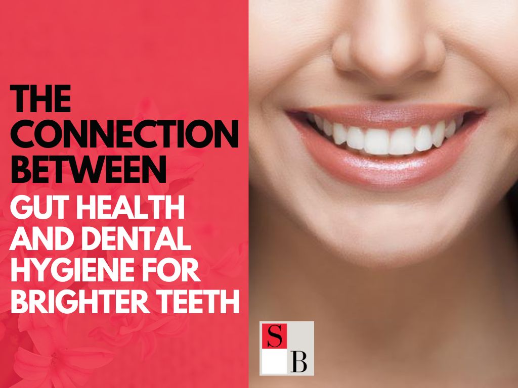 The Connection Between Gut Health and Dental Hygiene for Brighter Teeth