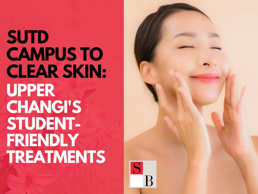 SUTD Campus to Clear Skin: Upper Changi's Student-Friendly Treatments