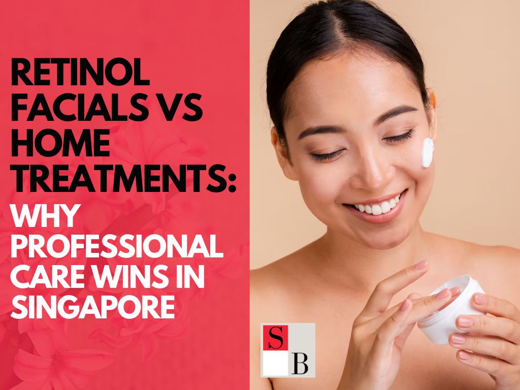 Retinol Facials vs Home Treatments: Why Professional Care Wins in Singapore