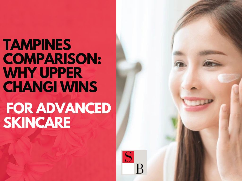 Tampines Comparison: Why Upper Changi Wins for Advanced Skincare