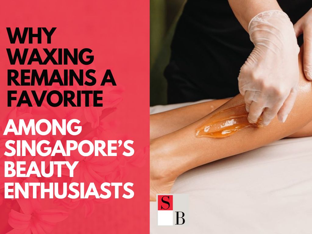 Why Waxing Remains a Favorite Among Singapore’s Beauty Enthusiasts