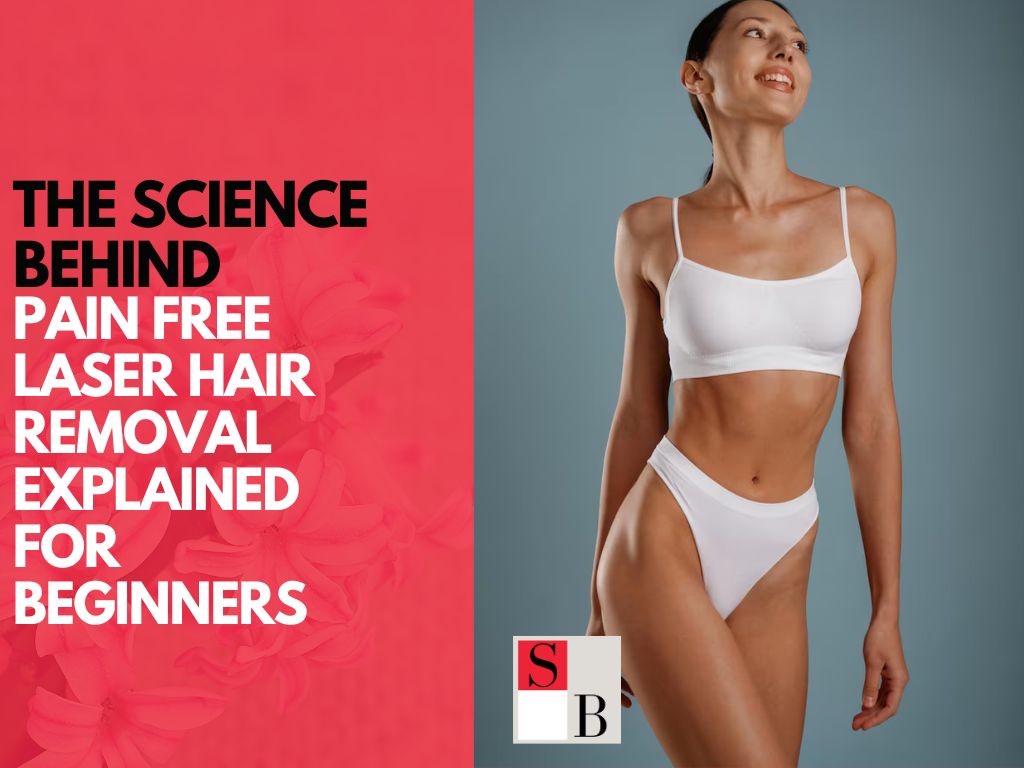 The Science Behind Pain-Free Laser Hair Removal Explained for Beginners