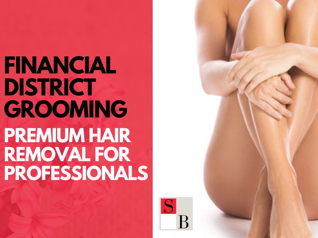 Financial District Grooming: Premium Hair Removal for Professionals