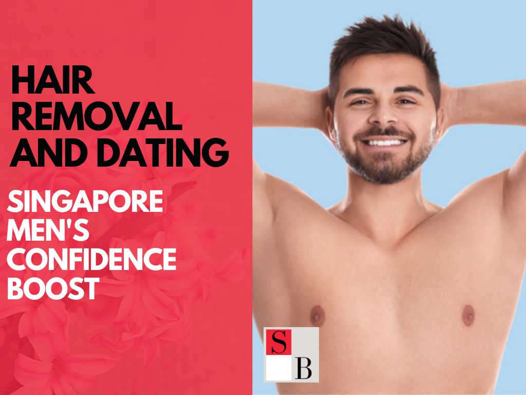 Hair Removal and Dating: Singapore Men’s Confidence Boost