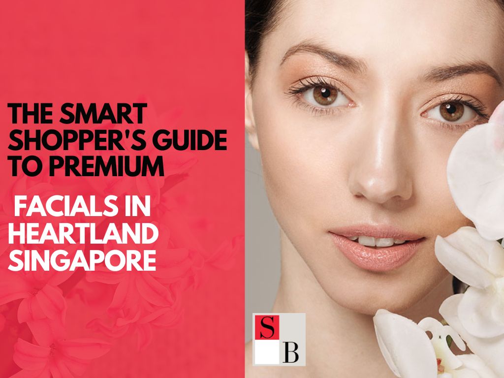 The Smart Shopper’s Guide to Premium Facials in Heartland Singapore