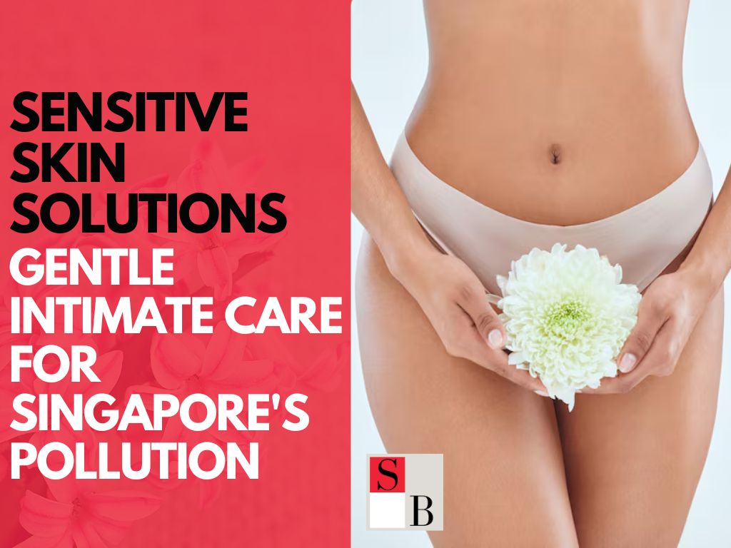 Sensitive Skin Solutions: Gentle Intimate Care for Singapore's Pollution