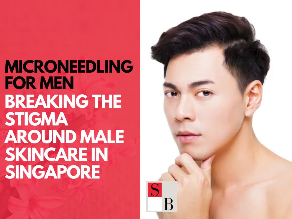 Microneedling for Men: Breaking the Stigma Around Male Skincare in Singapore