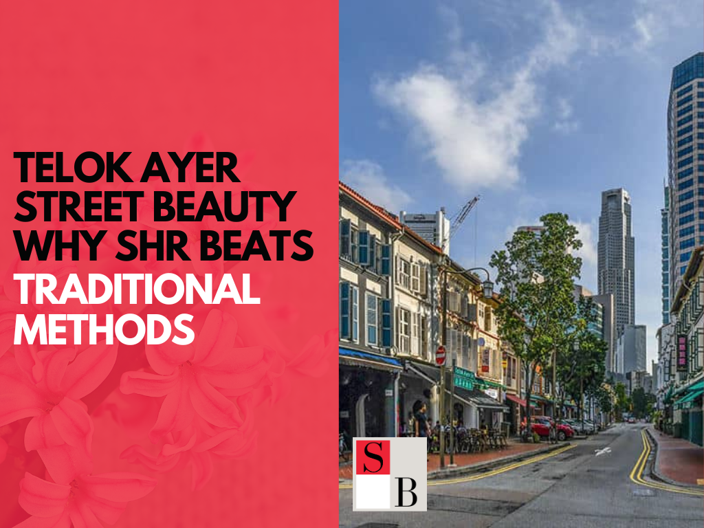 Telok Ayer Street Beauty Why SHR Beats Traditional Methods