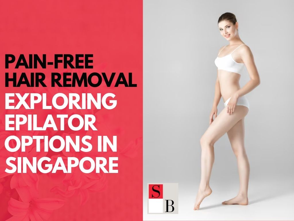 Pain-Free Hair Removal: Exploring Epilator Options in Singapore