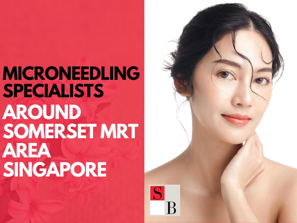 Microneedling Specialists Around Somerset MRT Area Singapore