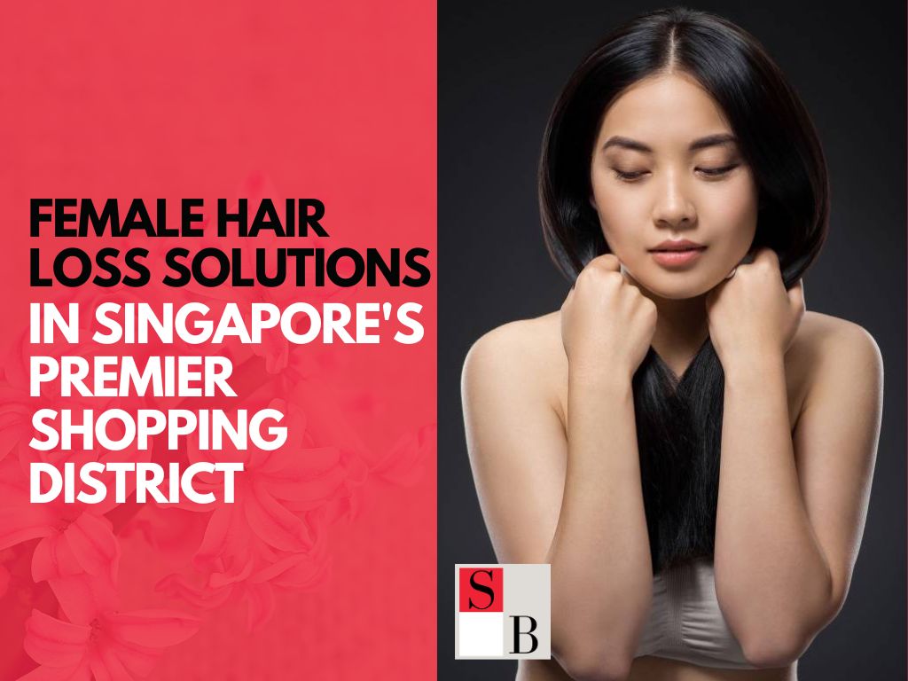 Female Hair Loss Solutions in Singapore's Premier Shopping District