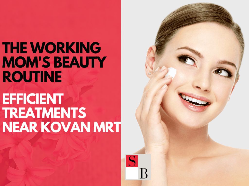 The Working Mom's Beauty Routine: Efficient Treatments Near Kovan MRT
