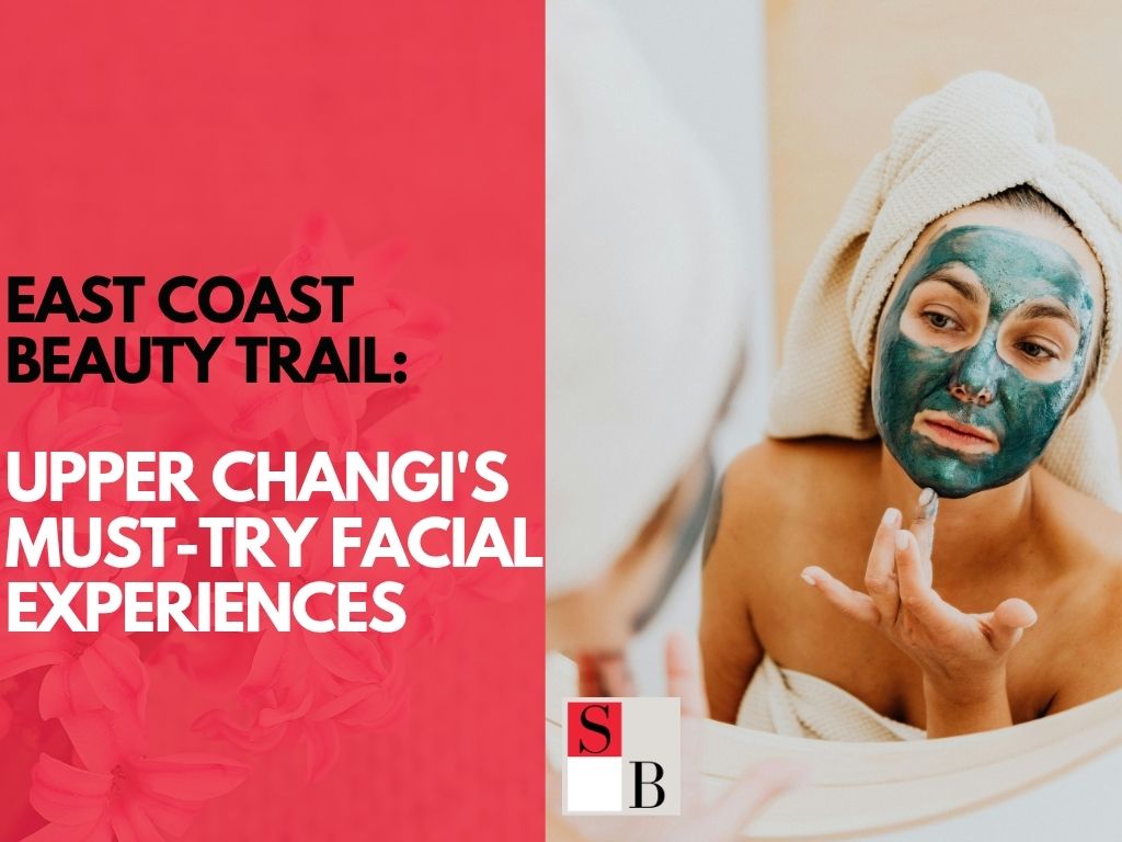 Upper Changi's Must-Try Facial Experiences
