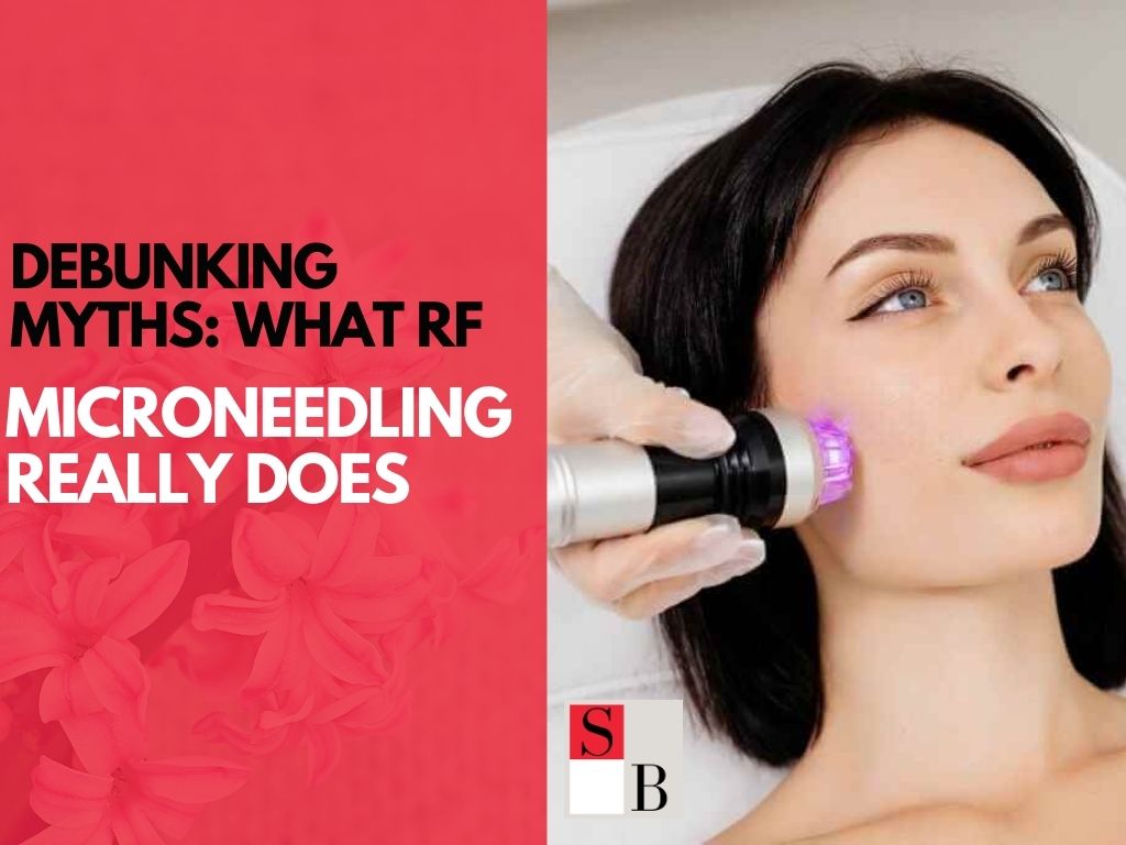 Debunking Myths: What RF Microneedling Really Does