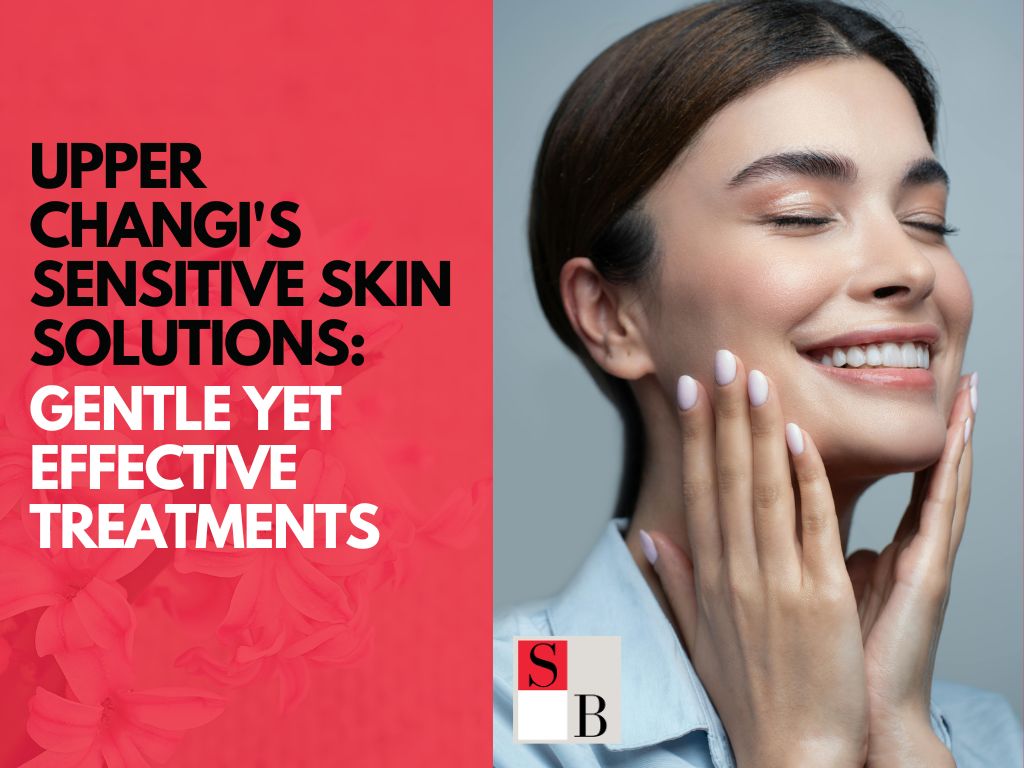 Upper Changi's Sensitive Skin Solutions: Gentle Yet Effective Treatments