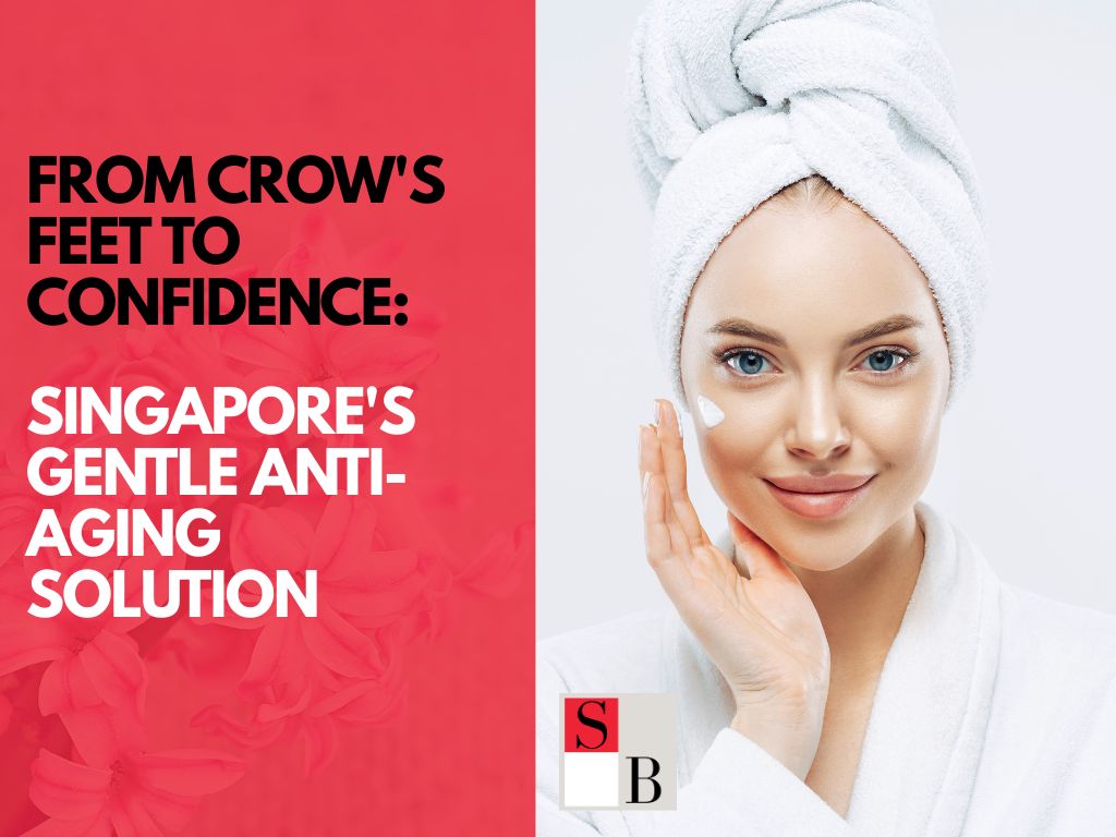 From Crow's Feet to Confidence: Singapore's Gentle Anti-Aging Solution