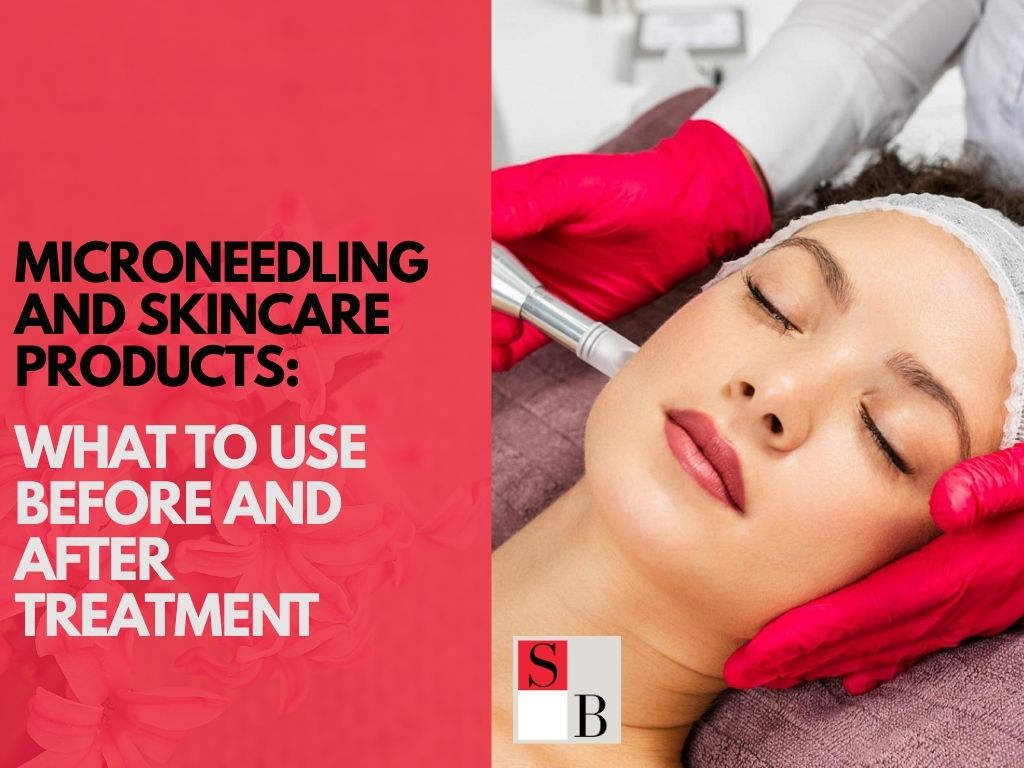 Microneedling and Skincare Products: What to Use Before and After Treatment