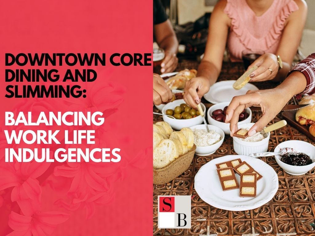 Downtown Core Dining and Slimming: Balancing Work Life Indulgences